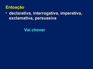 Entoação
• declarativa, interrogativa, imperativa,
exclamativa, persuasiva
Vai chover
 
