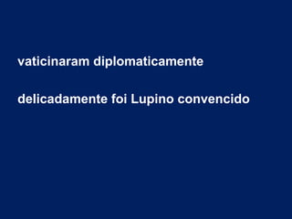 vaticinaram diplomaticamente
delicadamente foi Lupino convencido
 