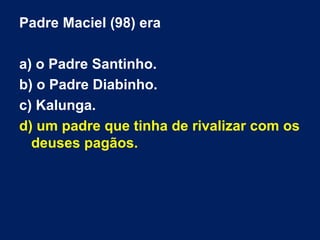 Padre Maciel (98) era
a) o Padre Santinho.
b) o Padre Diabinho.
c) Kalunga.
d) um padre que tinha de rivalizar com os
deuses pagãos.
 