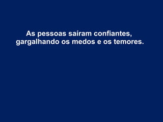As pessoas saíram confiantes,
gargalhando os medos e os temores.
 