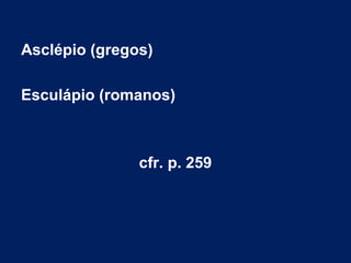 Asclépio (gregos)
Esculápio (romanos)
cfr. p. 259
 