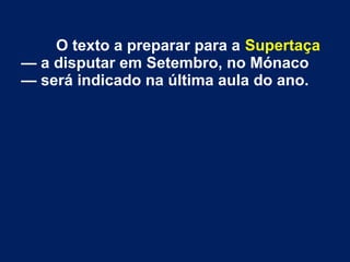 O texto a preparar para a Supertaça
— a disputar em Setembro, no Mónaco
— será indicado na última aula do ano.
 