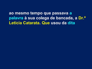 ao mesmo tempo que passava a
palavra à sua colega de bancada, a Dr.ª
Letícia Catarata. Que usou da dita
 