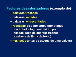 Factores desvalorizadores (exemplo de)
– palavras trocadas
– palavras saltadas
– palavras acrescentadas
– repetição de seg...