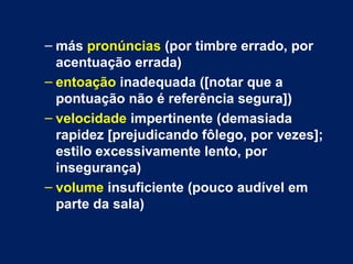 – más pronúncias (por timbre errado, por
acentuação errada)
– entoação inadequada ([notar que a
pontuação não é referência...