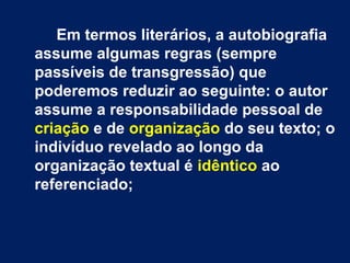 Em termos literários, a autobiografia 
assume algumas regras (sempre 
passíveis de transgressão) que 
poderemos reduzir ao...