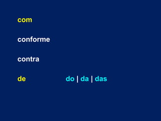 com 
conforme 
contra 
de do | da | das 
 