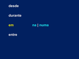 desde 
durante 
em na | numa 
entre 
 
