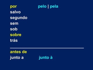 por pelo | pela 
salvo 
segundo 
sem 
sob 
sobre 
trás 
________________________________ 
antes de 
junto a junto à 
 