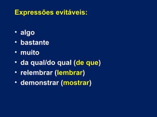 Expressões evitáveis: 
• algo 
• bastante 
• muito 
• da qual/do qual (de que) 
• relembrar (lembrar) 
• demonstrar (mostrar) 
 