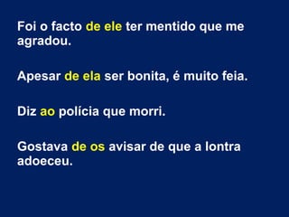 Foi o facto de ele ter mentido que me 
agradou. 
Apesar de ela ser bonita, é muito feia. 
Diz ao polícia que morri. 
Gostava de os avisar de que a lontra 
adoeceu. 
 