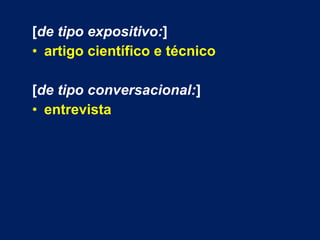 [de tipo expositivo:] 
• artigo científico e técnico 
[de tipo conversacional:] 
• entrevista 
 