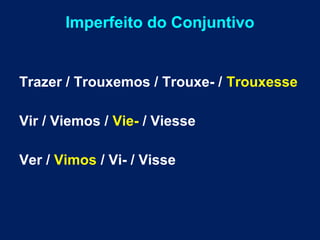 Imperfeito do Conjuntivo 
Trazer / Trouxemos / Trouxe- / Trouxesse 
Vir / Viemos / Vie- / Viesse 
Ver / Vimos / Vi- / Visse 
 