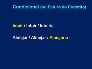 Condicional (ou Futuro do Pretérito) 
Intuir / Intuir / Intuiria 
Almejar / Almejar / Almejaria 
 