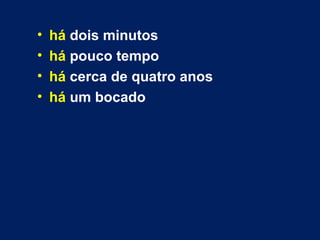 • há dois minutos 
• há pouco tempo 
• há cerca de quatro anos 
• há um bocado 
 