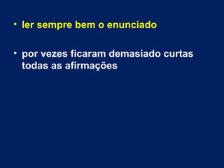 • ler sempre bem o enunciado 
• por vezes ficaram demasiado curtas 
todas as afirmações 
 