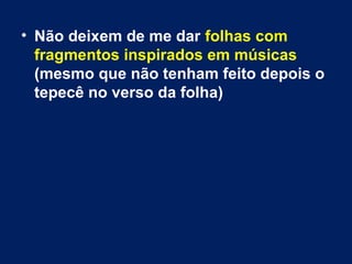 • Não deixem de me dar folhas com 
fragmentos inspirados em músicas 
(mesmo que não tenham feito depois o 
tepecê no verso...