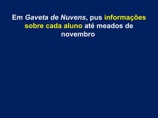 Em Gaveta de Nuvens, pus informações 
sobre cada aluno até meados de 
novembro 
 