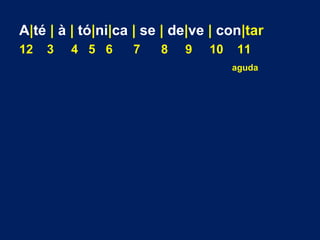 A|té | à | tó|ni|ca | se | de|ve | con|tar 
12 3 4 5 6 7 8 9 10 11 
aguda 
 