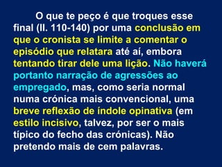 O que te peço é que troques esse
final (ll. 110-140) por uma conclusão em
que o cronista se limite a comentar o
episódio q...