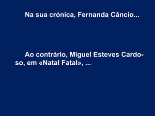 Na sua crónica, Fernanda Câncio...
Ao contrário, Miguel Esteves Cardo-
so, em «Natal Fatal», ...
 