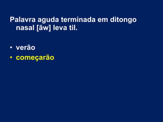 Palavra aguda terminada em ditongo
nasal [ãw] leva til.
• verão
• começarão
 