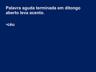 Palavra aguda terminada em ditongo
aberto leva acento.
•céu
 