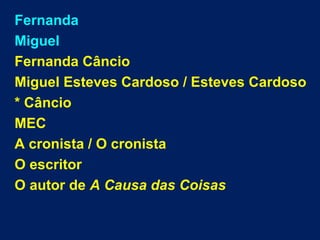 Fernanda
Miguel
Fernanda Câncio
Miguel Esteves Cardoso / Esteves Cardoso
* Câncio
MEC
A cronista / O cronista
O escritor
O autor de A Causa das Coisas
 