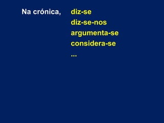 Na crónica, diz-se
diz-se-nos
argumenta-se
considera-se
...
 