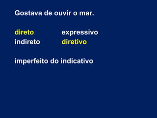 Gostava de ouvir o mar.
direto expressivo
indireto diretivo
imperfeito do indicativo
 