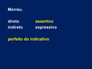 Morreu.
direto assertivo
indireto expressivo
perfeito do indicativo
 