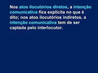 Nos atos ilocutórios diretos, a intenção
comunicativa fica explícita no que é
dito; nos atos ilocutórios indiretos, a
inte...