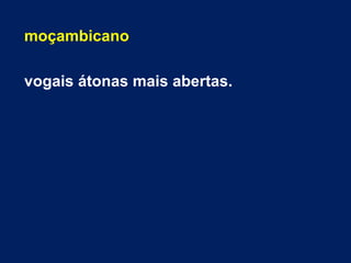 moçambicano
vogais átonas mais abertas.
 