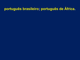 português brasileiro; português de África.
 