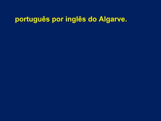 português por inglês do Algarve.
 