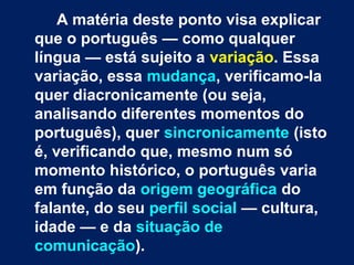 A matéria deste ponto visa explicar
que o português — como qualquer
língua — está sujeito a variação. Essa
variação, essa ...