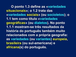 O ponto 1.3 define as «variedades
situacionais»; o 1.2 trata das
«variedades sociais» (ou socioletos); o
1.1 tem como títu...