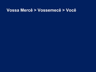 Vossa Mercê > Vossemecê > Você 
 