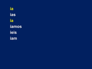 ia 
ias 
ia 
íamos 
íeis 
iam 
 