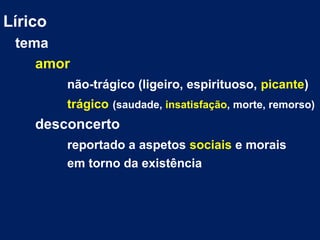 Lírico
tema
amor
não-trágico (ligeiro, espirituoso, picante)
trágico (saudade, insatisfação, morte, remorso)
desconcerto
r...