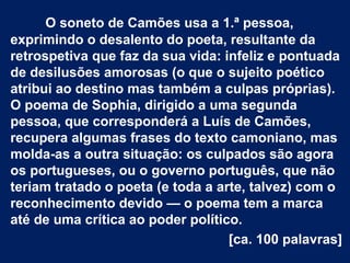 O soneto de Camões usa a 1.ª pessoa,
exprimindo o desalento do poeta, resultante da
retrospetiva que faz da sua vida: infe...