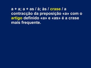 a + a; a + as / à; às / crase / a
contracção da preposição «a» com o
artigo definido «a» e «as» é a crase
mais frequente.
 