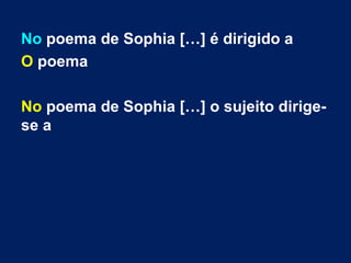 No poema de Sophia […] é dirigido a
O poema
No poema de Sophia […] o sujeito dirige-
se a
 