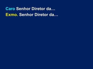 Caro Senhor Diretor da…
Exmo. Senhor Diretor da…
 