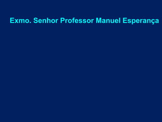 Exmo. Senhor Professor Manuel Esperança
 