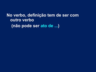 No verbo, definição tem de ser com
outro verbo
(não pode ser ato de ...)
 