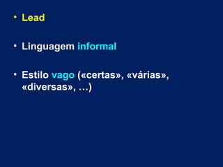 • Lead
• Linguagem informal
• Estilo vago («certas», «várias»,
«diversas», …)
 