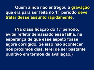 Quem ainda não entregou a gravação
que era para ser feita no 1.º período deve
tratar desse assunto rapidamente.
(Na classi...