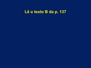 Lê o texto B da p. 137
 