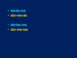• darás-me
• dar-me-ás
• darias-me
• dar-me-ias
 
